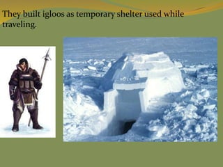 They built igloos as temporary shelter used while
traveling.
 