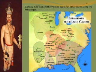Cahokia rule over another 50,000 people in other towns along the
Mississippi.
 