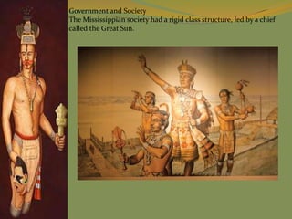 Government and Society
The Mississippian society had a rigid class structure, led by a chief
called the Great Sun.
 