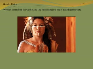 Gender Roles
Women controlled the wealth and the Mississippians had a matrilineal society.
 