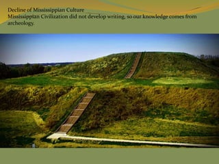 Decline of Mississippian Culture
Mississippian Civilization did not develop writing, so our knowledge comes from
archeology.
 
