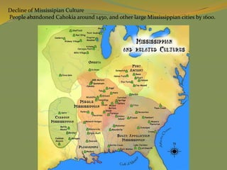 Decline of Mississipian Culture
People abandoned Cahokia around 1450, and other large Mississippian cities by 1600.
 