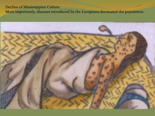 Decline of Mississippian Culture
More importantly, diseases introduced by the Europeans decimated the population.
 