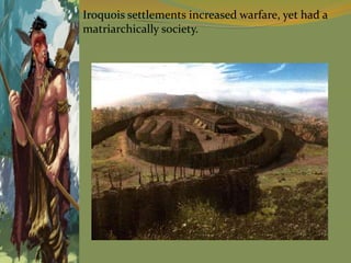Iroquois settlements increased warfare, yet had a
matriarchically society.
 