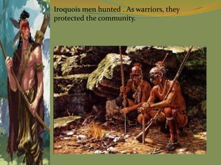 Iroquois men hunted . As warriors, they
protected the community.
 