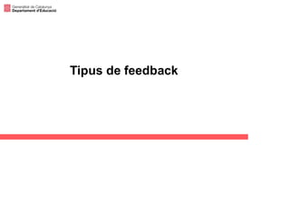 Feedback
Comentaris orals Comentaris escrits
Qualificacions
Altres instruments
d’avaluació
Tipus de feedback
 