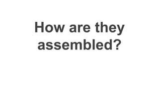 How are they
assembled?
 