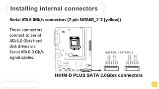Installing internal connectors
Serial ATA 6.0Gb/s connectors (7-pin SATA6G_1~2 [yellow])
These connectors
connect to Serial
ATA6.0 Gb/s hard
disk drives via
Serial ATA 6.0 Gb/s
signal cables.
 