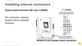 Installing internal connectors
System panel connector (10-1 pin F_PANEL)
This connector supports
several chassis-mounted
functions.
 