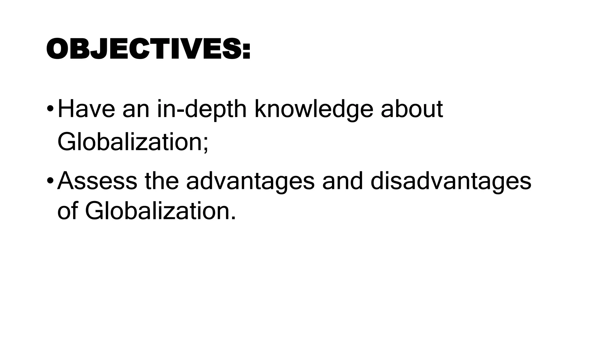 OBJECTIVES:
•Have an in-depth knowledge about
Globalization;
•Assess the advantages and disadvantages
of Globalization.
