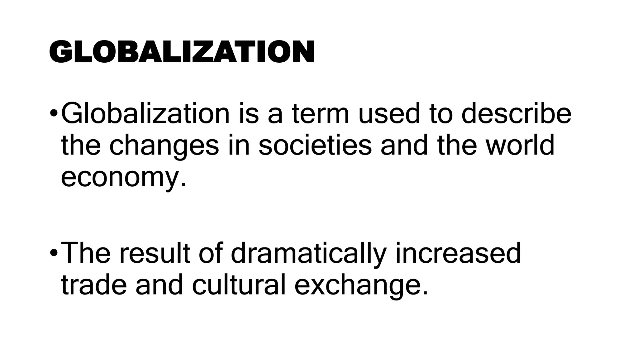 GLOBALIZATION
•Globalization is a term used to describe
the changes in societies and the world
economy.
•The result of dramatically increased
trade and cultural exchange.
