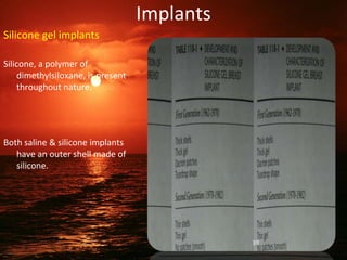 Implants
Silicone gel implants
Silicone, a polymer of
dimethylsiloxane, is present
throughout nature.
Both saline & silicone implants
have an outer shell made of
silicone.
39
 