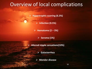 Overview of local complications
 Hypertrophic scarring (6.3%)
 Infection (0.5%)
 Hematoma (2 – 3%)
 Seroma (1%)
 Altered nipple sensations(10%)
 Galactorrhea
 Mondor disease
50
 