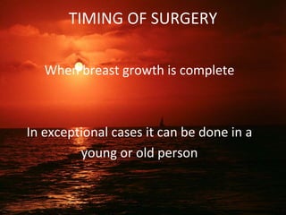 TIMING OF SURGERY
When breast growth is complete
In exceptional cases it can be done in a
young or old person
 