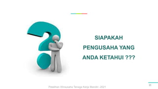 11
SIAPAKAH
PENGUSAHA YANG
ANDA KETAHUI ???
Pelatihan Wirausaha Tenaga Kerja Mandiri -2021
 