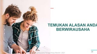 TEMUKAN ALASAN ANDA
BERWIRAUSAHA
20
Pelatihan Wirausaha Tenaga Kerja Mandiri -2021
 