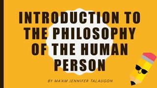 INTRODUCTION TO
THE PHILOSOPHY
OF THE HUMAN
PERSON
BY M A’A M J E N N I F E R TA L A U G O N
 