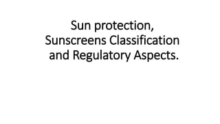 Sun protection,
Sunscreens Classification
and Regulatory Aspects.
 