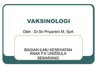 VAKSINOLOGI
Oleh : Dr.Sri Priyantini M, SpA
BAGIAN ILMU KESEHATAN
ANAK F.K UNISSULA
SEMARANG
 