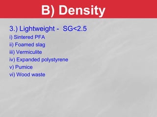 B) Density
3.) Lightweight - SG<2.5
i) Sintered PFA
ii) Foamed slag
iii) Vermiculite
iv) Expanded polystyrene
v) Pumice
vi) Wood waste
 