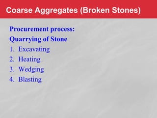 Coarse Aggregates (Broken Stones)
Procurement process:
Quarrying of Stone
1. Excavating
2. Heating
3. Wedging
4. Blasting
 