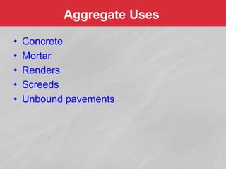 Aggregate Uses
• Concrete
• Mortar
• Renders
• Screeds
• Unbound pavements
 