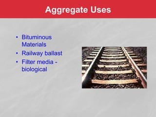 • Bituminous
Materials
• Railway ballast
• Filter media -
biological
Aggregate Uses
 