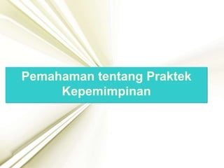 Pemahaman tentang Praktek
Kepemimpinan
 