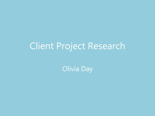 Client Project Research
Olivia Day
 