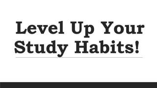 Level Up Your
Study Habits!
 