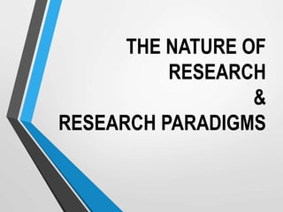 THE NATURE OF
RESEARCH
&
RESEARCH PARADIGMS
 