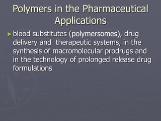Polymers in the Pharmaceutical
Applications
►blood substitutes (polymersomes), drug
delivery and therapeutic systems, in the
synthesis of macromolecular prodrugs and
in the technology of prolonged release drug
formulations
 
