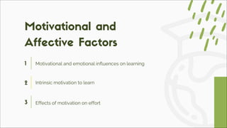 1 Motivational and emotional influences on learning
2 Intrinsic motivation to learn
3 Effects of motivation on effort
Motivational and
Affective Factors
 