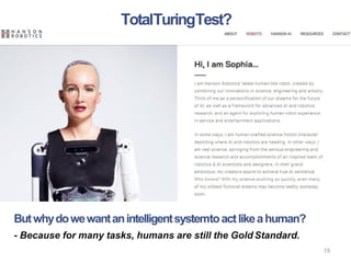 TotalTuringTest?
Butwhydowewantanintelligentsystemtoactlikeahuman?
- Because for many tasks, humans are still the Gold Standard.
15
 