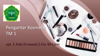 Pengantar Kosmetik
TM 1
apt. E.Elda Ernawati,S.Far, M.Farm
 
