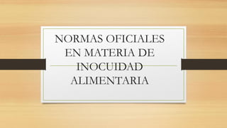 NORMAS OFICIALES
EN MATERIA DE
INOCUIDAD
ALIMENTARIA
 