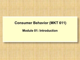 Consumer Behavior (MKT 611)
Module 01: Introduction
 