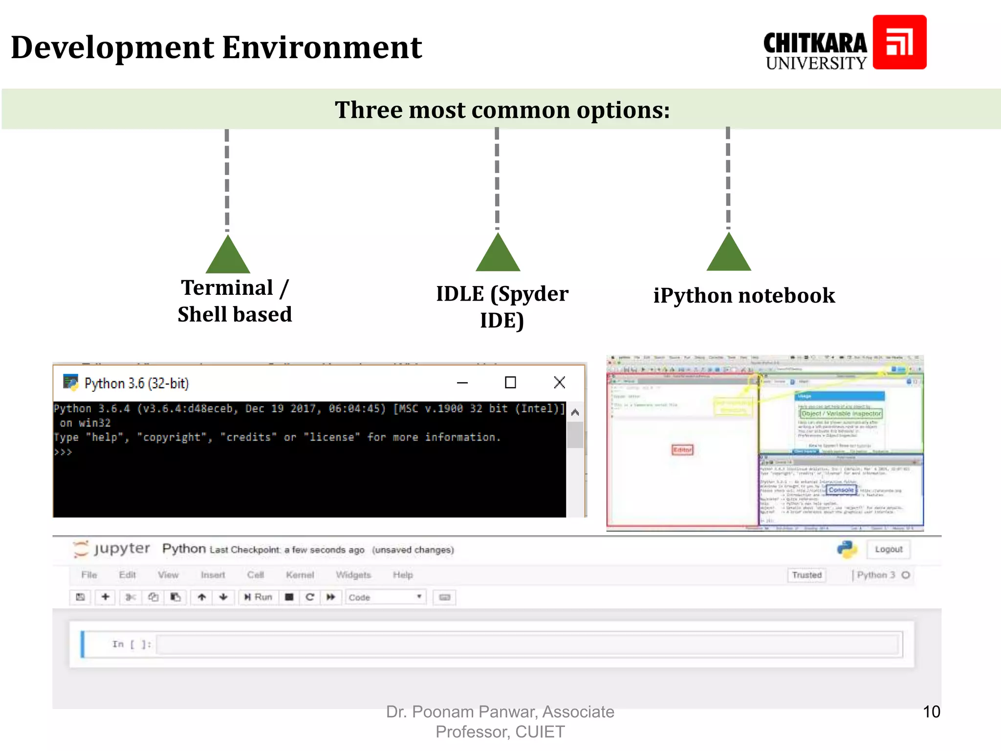 Development Environment Terminal / Shell based Three most common options: iPython notebook IDLE (Spyder IDE) Dr. Poonam Panwar, Associate Professor, CUIET 10 