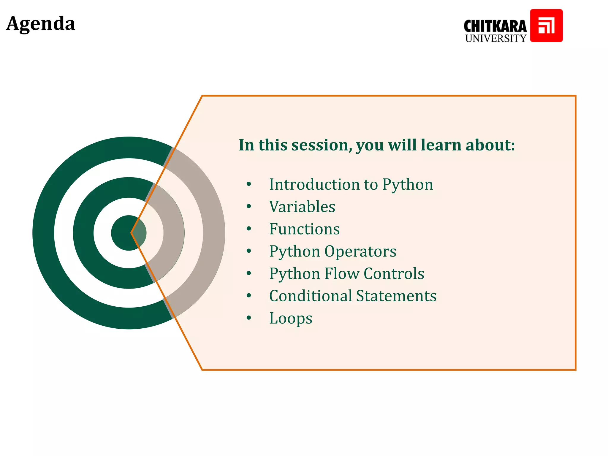 Agenda In this session, you will learn about: • Introduction to Python • Variables • Functions • Python Operators • Python Flow Controls • Conditional Statements • Loops 