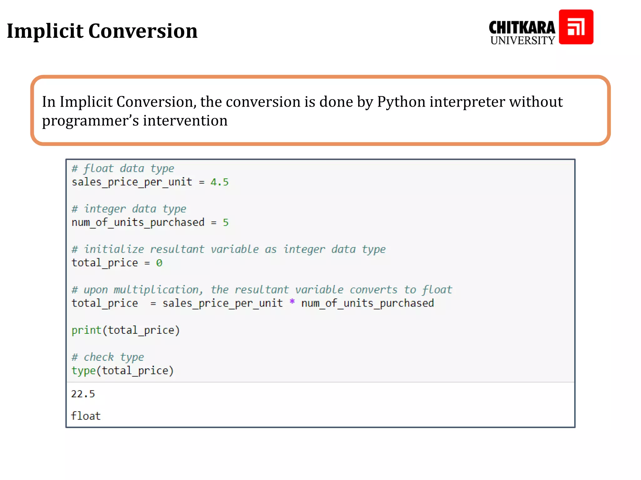 Implicit Conversion In Implicit Conversion, the conversion is done by Python interpreter without programmer’s intervention 