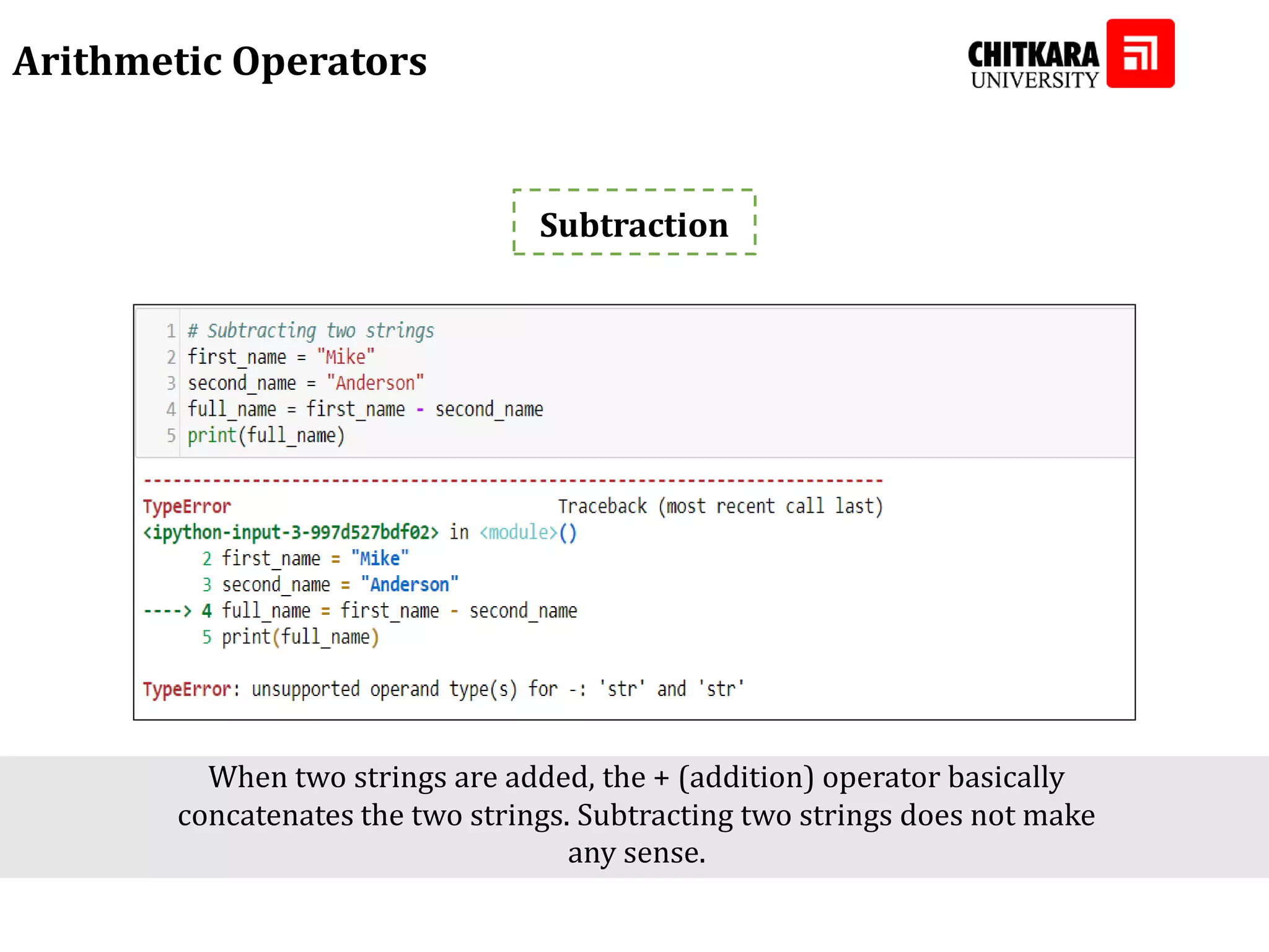 Arithmetic Operators Subtraction When two strings are added, the + (addition) operator basically concatenates the two strings. Subtracting two strings does not make any sense. 