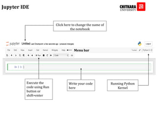 Jupyter IDE
Click here to change the name of
the notebook
Write your code
here
Menu bar
Running Python
Kernel
Execute the
code using Run
button or
shift+enter
 