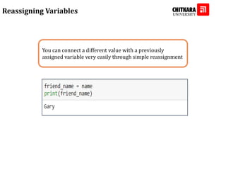 Reassigning Variables
You can connect a different value with a previously
assigned variable very easily through simple reassignment
 