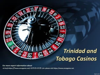 Trinidad and
Tobago Casinos
For more expert information about
<A href=https://www.oncagame.net/>바카라사이트 </a> please visit https://www.oncagame.net.
 