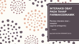 INTERAKSI OBAT
PADA TAHAP
FARMAKODINAMIK
Review interaksi obat –
reseptor
(agonis-antagonis)
Apt,NUR ALFIAH IRFAYANTI,M.Si.
 