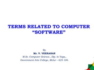 TERMS RELATED TO COMPUTER
“SOFTWARE”
By
Mr. V. VEERANAN
M.Sc. Computer Science., Dip. in Yoga.,
Government Arts College, Melur – 625 106.
 