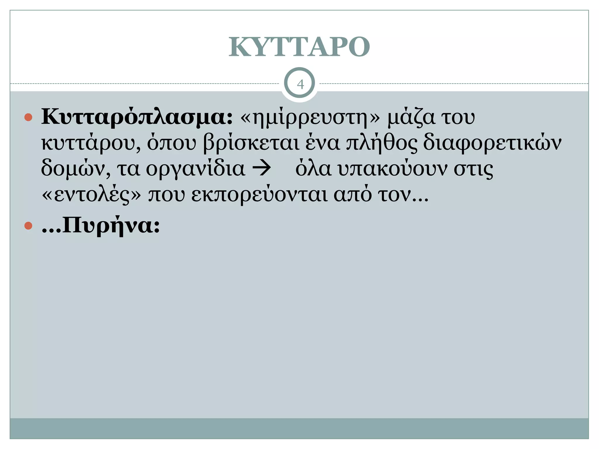 ΚΥΤΤΑΡΟ
4
● Κυτταρόπλασµα: «ηµίρρευστη» µάζα του
κυττάρου, όπου βρίσκεται ένα πλήθος διαφορετικών
δοµών, τα οργανίδια ! όλα υπακούουν στις
«εντολές» που εκπορεύονται από τον…
● …Πυρήνα:
 