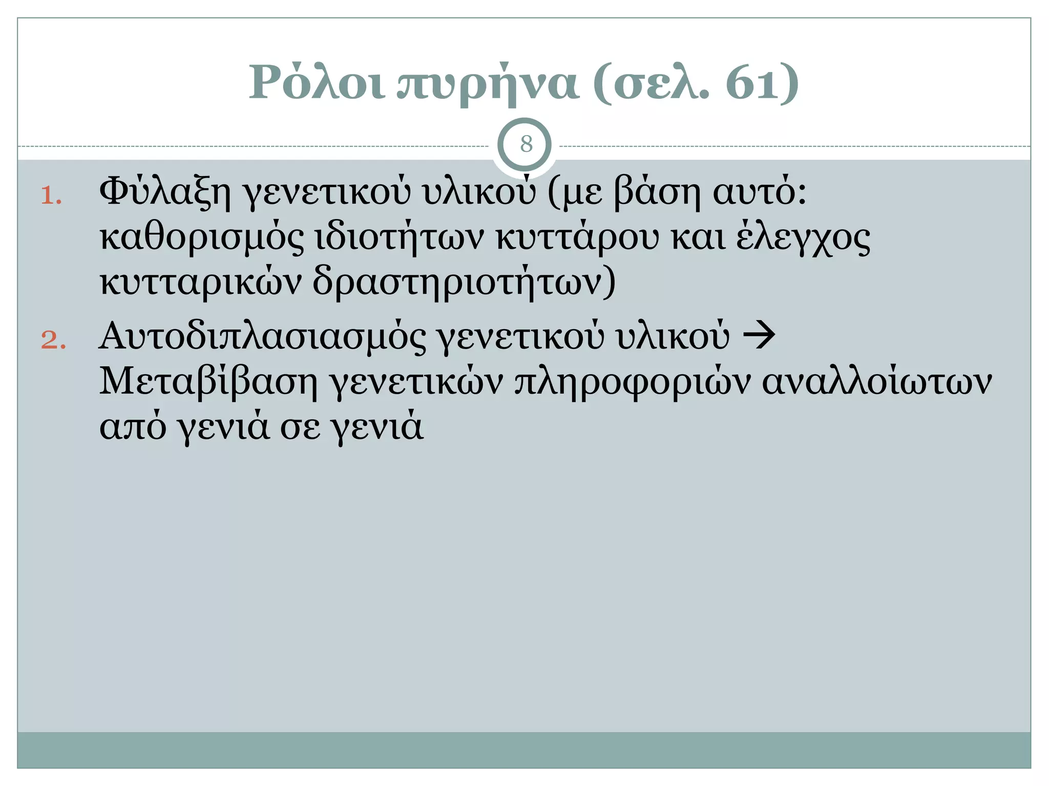 Ρόλοι πυρήνα (σελ. 61)
8
1. Φύλαξη γενετικού υλικού (µε βάση αυτό:
καθορισµός ιδιοτήτων κυττάρου και έλεγχος
κυτταρικών δραστηριοτήτων)
2. Αυτοδιπλασιασµός γενετικού υλικού !
Μεταβίβαση γενετικών πληροφοριών αναλλοίωτων
από γενιά σε γενιά
 