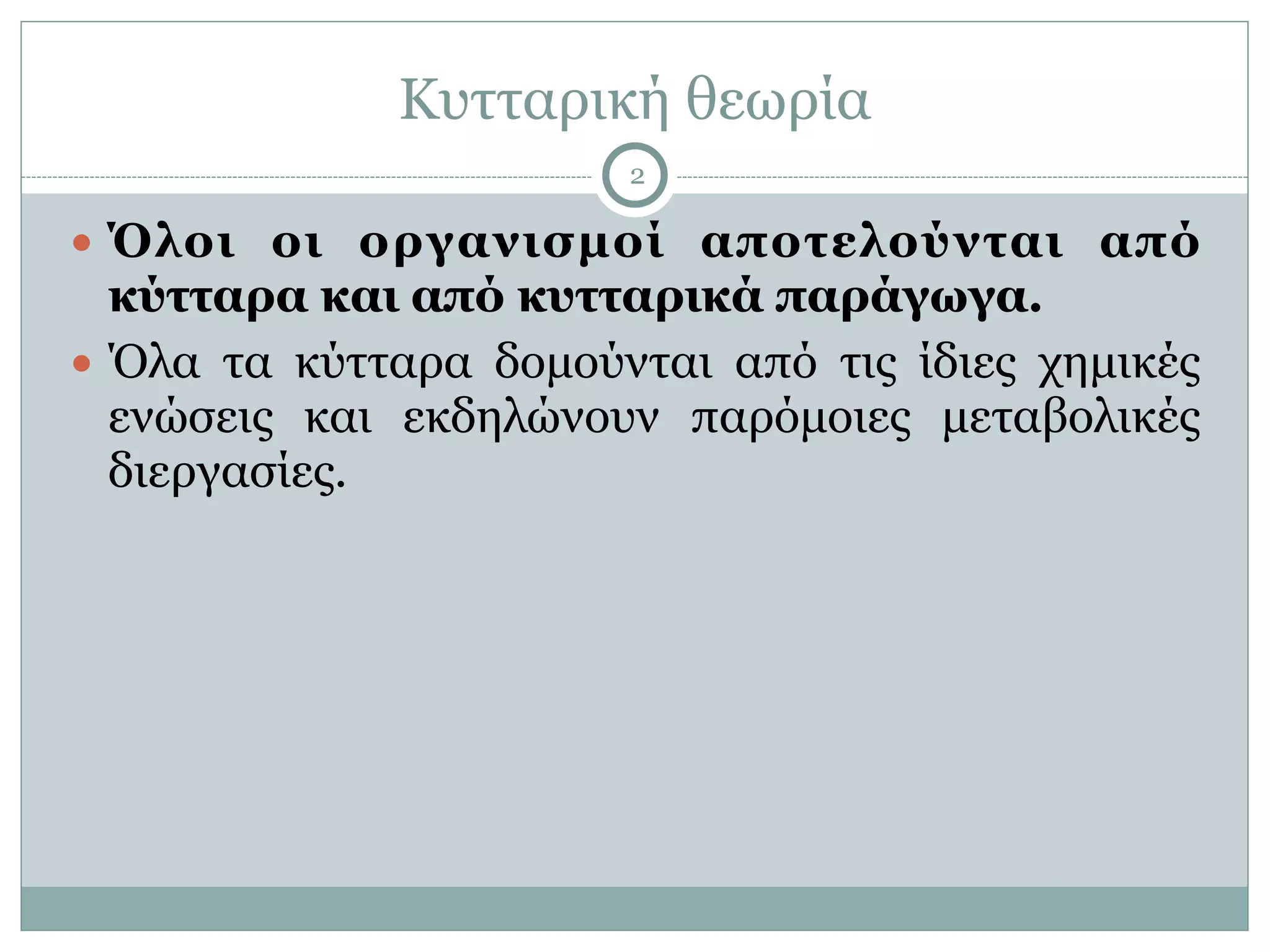 Κυτταρική θεωρία
2
● Όλοι οι οργανισµοί αποτελούνται από
κύτταρα και από κυτταρικά παράγωγα.
● Όλα τα κύτταρα δοµούνται από τις ίδιες χηµικές
ενώσεις και εκδηλώνουν παρόµοιες µεταβολικές
διεργασίες.
 