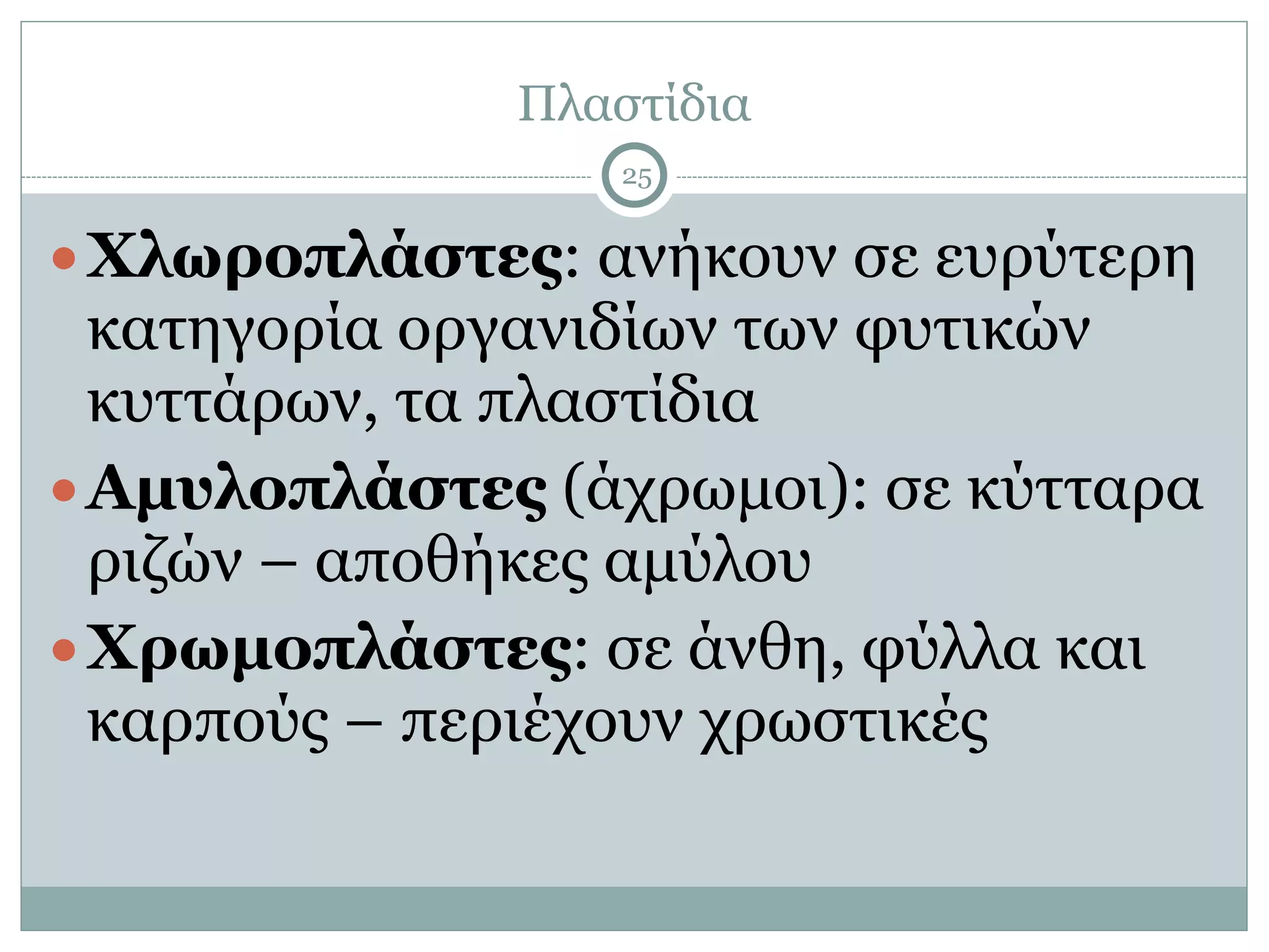 Πλαστίδια
25
●Χλωροπλάστες: ανήκουν σε ευρύτερη
κατηγορία οργανιδίων των φυτικών
κυττάρων, τα πλαστίδια
●Αµυλοπλάστες (άχρωµοι): σε κύτταρα
ριζών – αποθήκες αµύλου
●Χρωµοπλάστες: σε άνθη, φύλλα και
καρπούς – περιέχουν χρωστικές
 